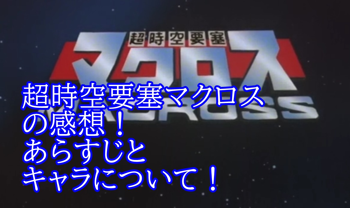 超時空要塞マクロス Tv版 の感想 あらすじとキャラについて ふわ とろ ブログ